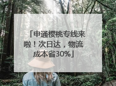 申通樱桃专线来啦！次日达，物流成本省30%
