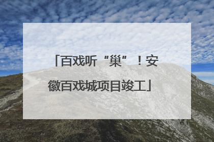 百戏听“巢”！安徽百戏城项目竣工