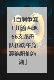 百舸争流！川渝两地66支龙舟队伍端午竞渡绵阳仙海湖
