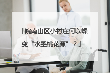 皖南山区小村庄何以蝶变“水墨桃花源”？