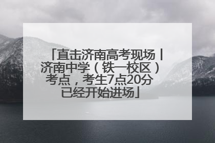 直击济南高考现场丨济南中学（铁一校区）考点，考生7点20分已经开始进场