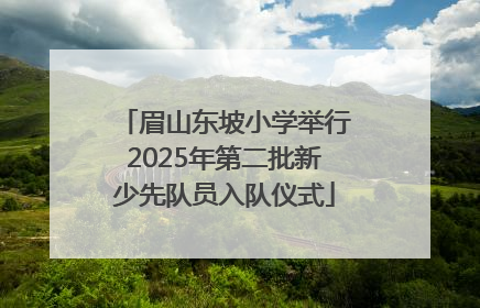 眉山东坡小学举行2025年第二批新少先队员入队仪式