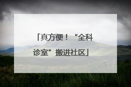真方便！“全科诊室”搬进社区