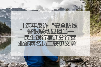 筑牢反诈“安全防线” 警银联动显担当——民生银行宿迁分行营业部两名员工获见义勇为基金会表彰