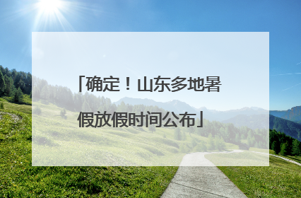 确定！山东多地暑假放假时间公布