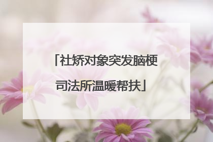 社矫对象突发脑梗 司法所温暖帮扶