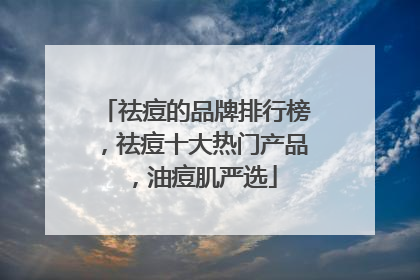 祛痘的品牌排行榜，祛痘十大热门产品，油痘肌严选