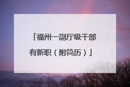 福州一副厅级干部有新职（附简历）