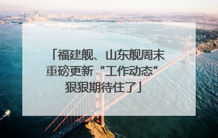 福建舰、山东舰周末重磅更新“工作动态” 狠狠期待住了