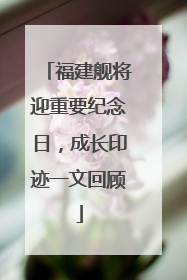 福建舰将迎重要纪念日，成长印迹一文回顾