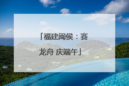 福建闽侯：赛龙舟 庆端午