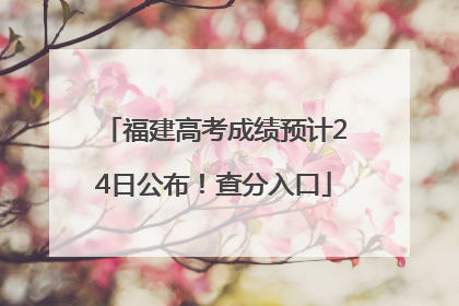 福建高考成绩预计24日公布！查分入口