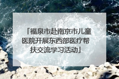 福泉市赴南京市儿童医院开展东西部医疗帮扶交流学习活动