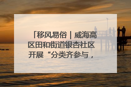 移风易俗｜威海高区田和街道银杏社区开展“分类齐参与，低碳新时尚”垃圾分类主题宣传活动