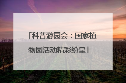 科普游园会：国家植物园活动精彩纷呈