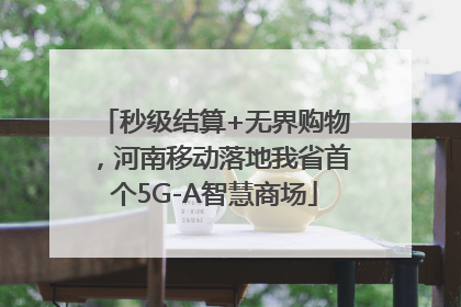 秒级结算+无界购物，河南移动落地我省首个5G-A智慧商场