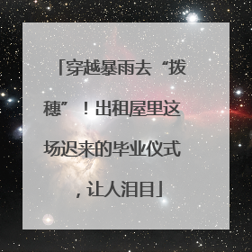 穿越暴雨去“拨穗”！出租屋里这场迟来的毕业仪式，让人泪目