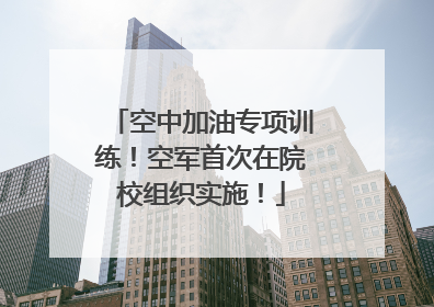 空中加油专项训练！空军首次在院校组织实施！