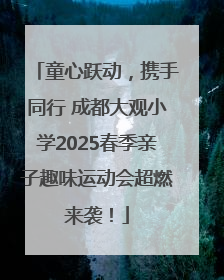 童心跃动，携手同行 成都大观小学2025春季亲子趣味运动会超燃来袭！