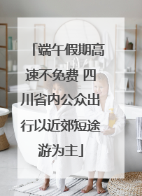 端午假期高速不免费 四川省内公众出行以近郊短途游为主