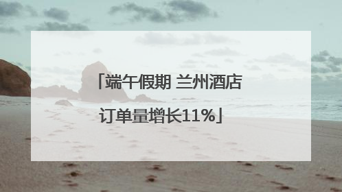 端午假期 兰州酒店订单量增长11%