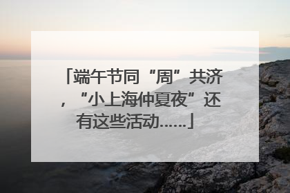 端午节同“周”共济，“小上海仲夏夜”还有这些活动……