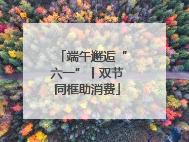 端午邂逅“六一”丨双节同框助消费