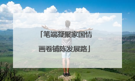 笔端凝聚家国情  画卷铺陈发展路
