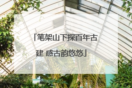 笔架山下探百年古建 感古韵悠悠