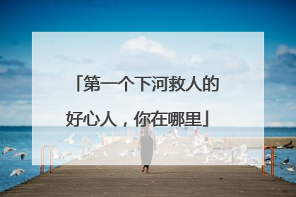 第一个下河救人的好心人，你在哪里