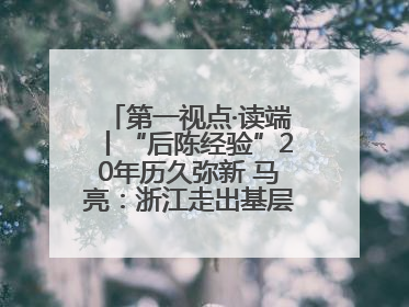 第一视点·读端丨“后陈经验”20年历久弥新 马亮：浙江走出基层民主监督新路