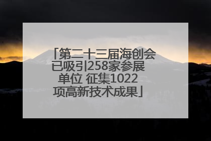第二十三届海创会已吸引258家参展单位 征集1022项高新技术成果