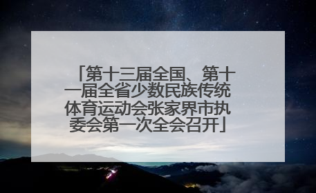 第十三届全国、第十一届全省少数民族传统体育运动会张家界市执委会第一次全会召开
