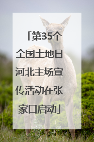 第35个全国土地日河北主场宣传活动在张家口启动