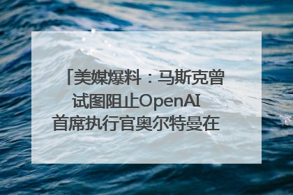 美媒爆料：马斯克曾试图阻止OpenAI首席执行官奥尔特曼在中东的AI交易