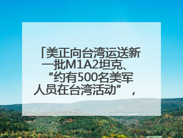 美正向台湾运送新一批M1A2坦克、“约有500名美军人员在台湾活动”，国防部回应