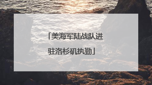 美海军陆战队进驻洛杉矶执勤