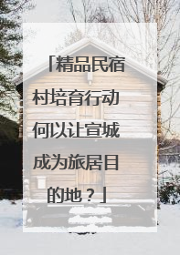 精品民宿村培育行动何以让宣城成为旅居目的地？