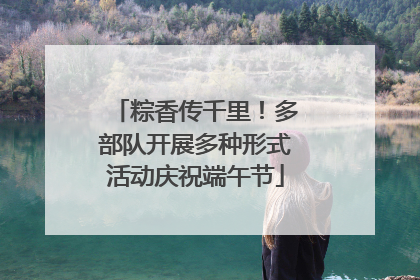 粽香传千里！多部队开展多种形式活动庆祝端午节