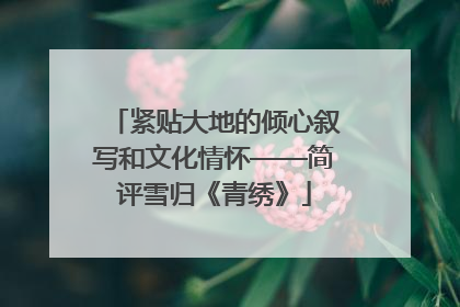 紧贴大地的倾心叙写和文化情怀——简评雪归《青绣》