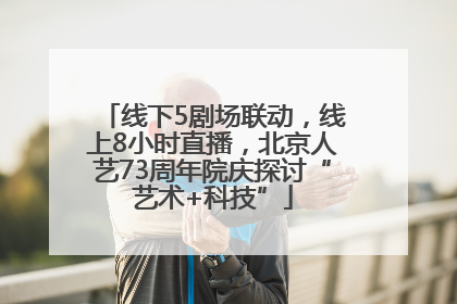 线下5剧场联动，线上8小时直播，北京人艺73周年院庆探讨“艺术+科技”