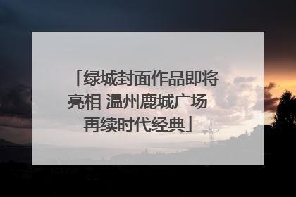 绿城封面作品即将亮相 温州鹿城广场再续时代经典