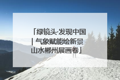 绿镜头·发现中国｜气象赋能绘新景 山水郴州展画卷