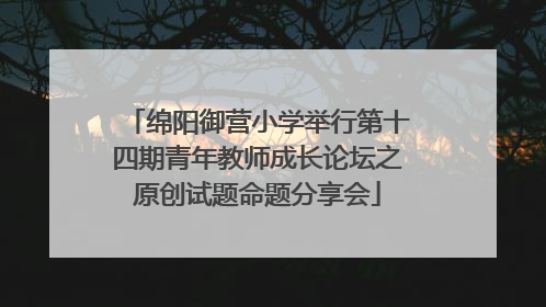 绵阳御营小学举行第十四期青年教师成长论坛之原创试题命题分享会