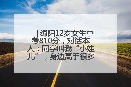 绵阳12岁女生中考810分，对话本人：同学叫我“小娃儿”，身边高手很多，我一直在追赶