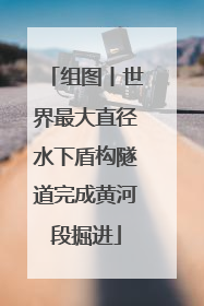 组图丨世界最大直径水下盾构隧道完成黄河段掘进