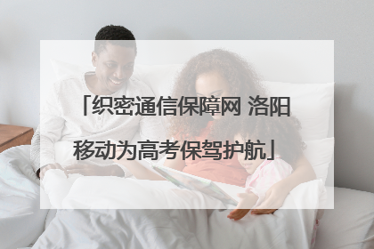 织密通信保障网 洛阳移动为高考保驾护航