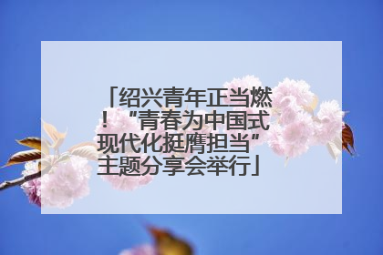 绍兴青年正当燃！“青春为中国式现代化挺膺担当”主题分享会举行