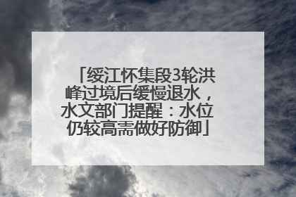 绥江怀集段3轮洪峰过境后缓慢退水，水文部门提醒：水位仍较高需做好防御