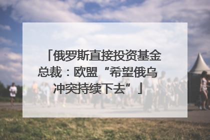 俄罗斯直接投资基金总裁：欧盟“希望俄乌冲突持续下去”